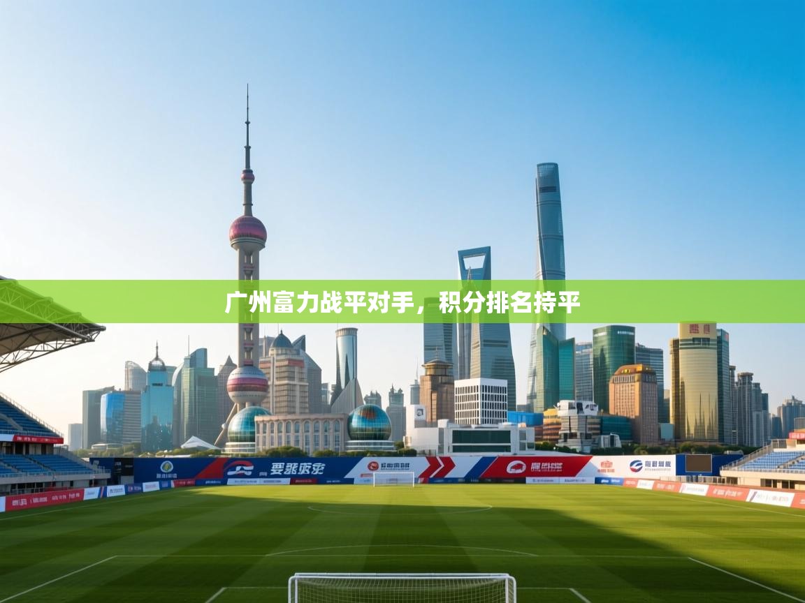 开云体育绑定手机指南-广州富力战平对手,积分排名持平 第1张