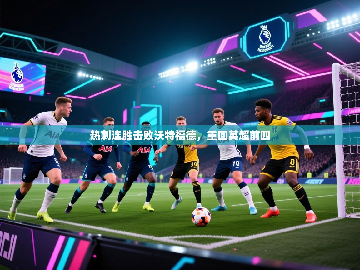 开云邀请码-热刺连胜击败沃特福德,重回英超前四 第1张
