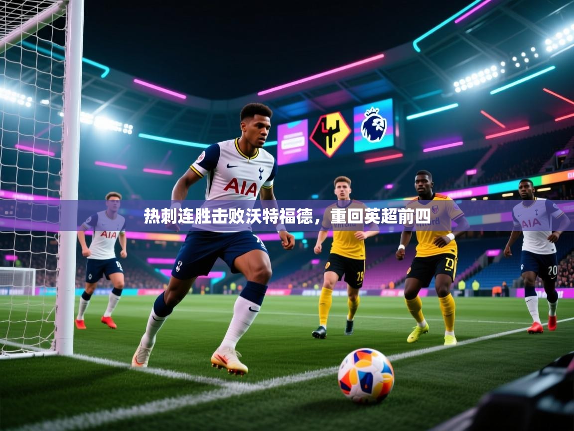 开云邀请码-热刺连胜击败沃特福德,重回英超前四 第2张