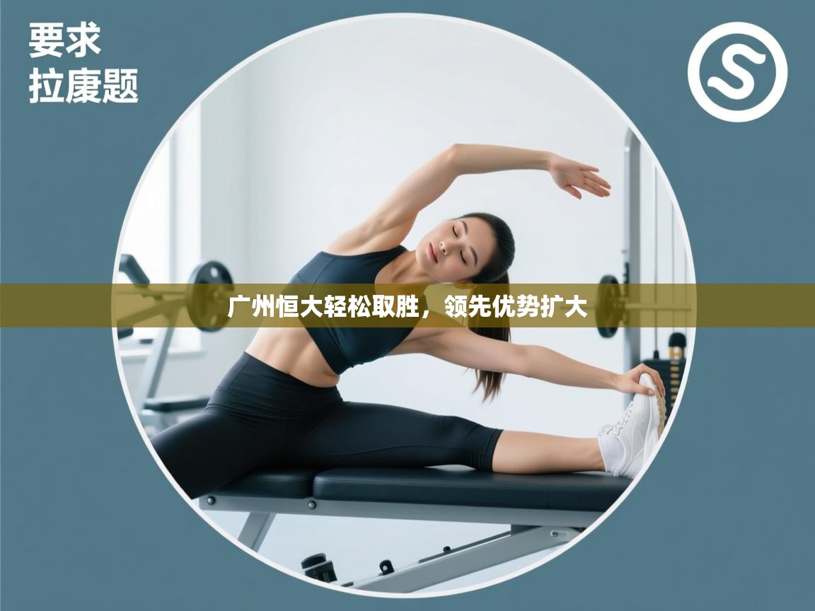 开云体育赛事比分直播-广州恒大轻松取胜，领先优势扩大  第1张