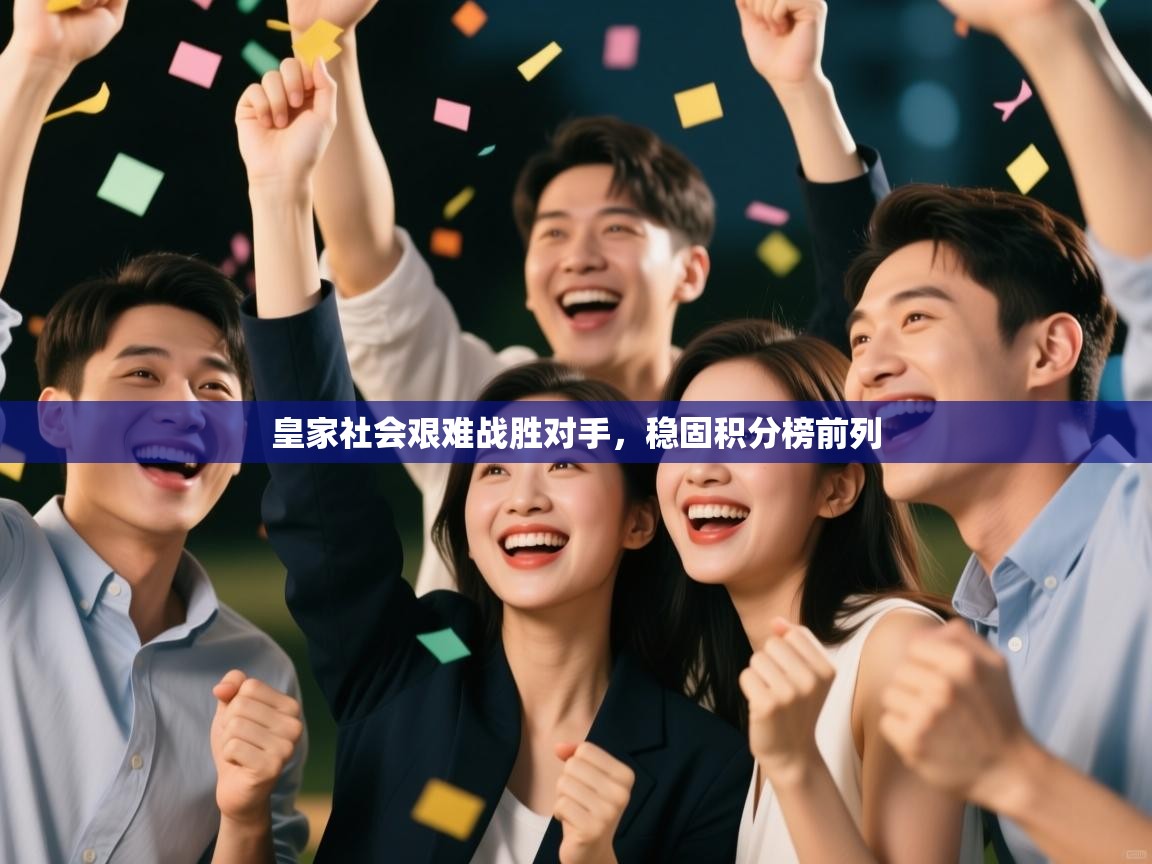 开云体育网络异常修复-皇家社会艰难战胜对手,稳固积分榜前列 第3张