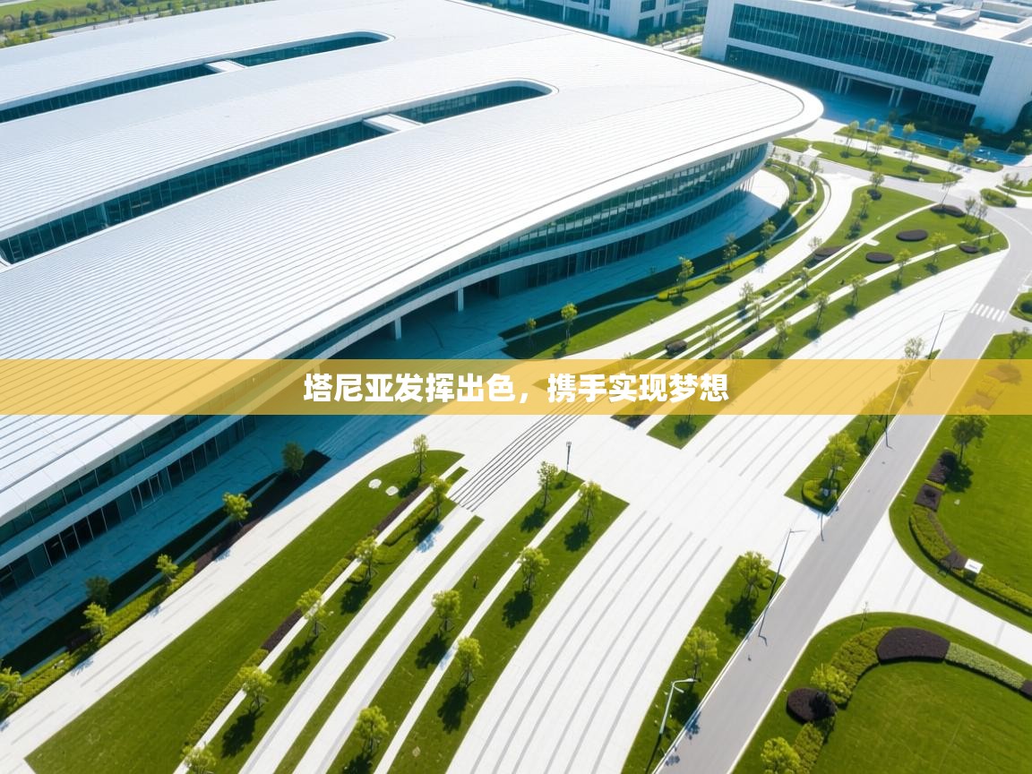 开云中国kaiyun·体育官方网站-塔尼亚发挥出色，携手实现梦想  第4张