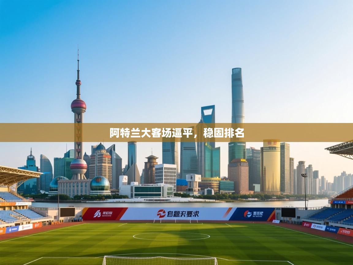 开云APP-阿特兰大客场逼平，稳固排名  第1张