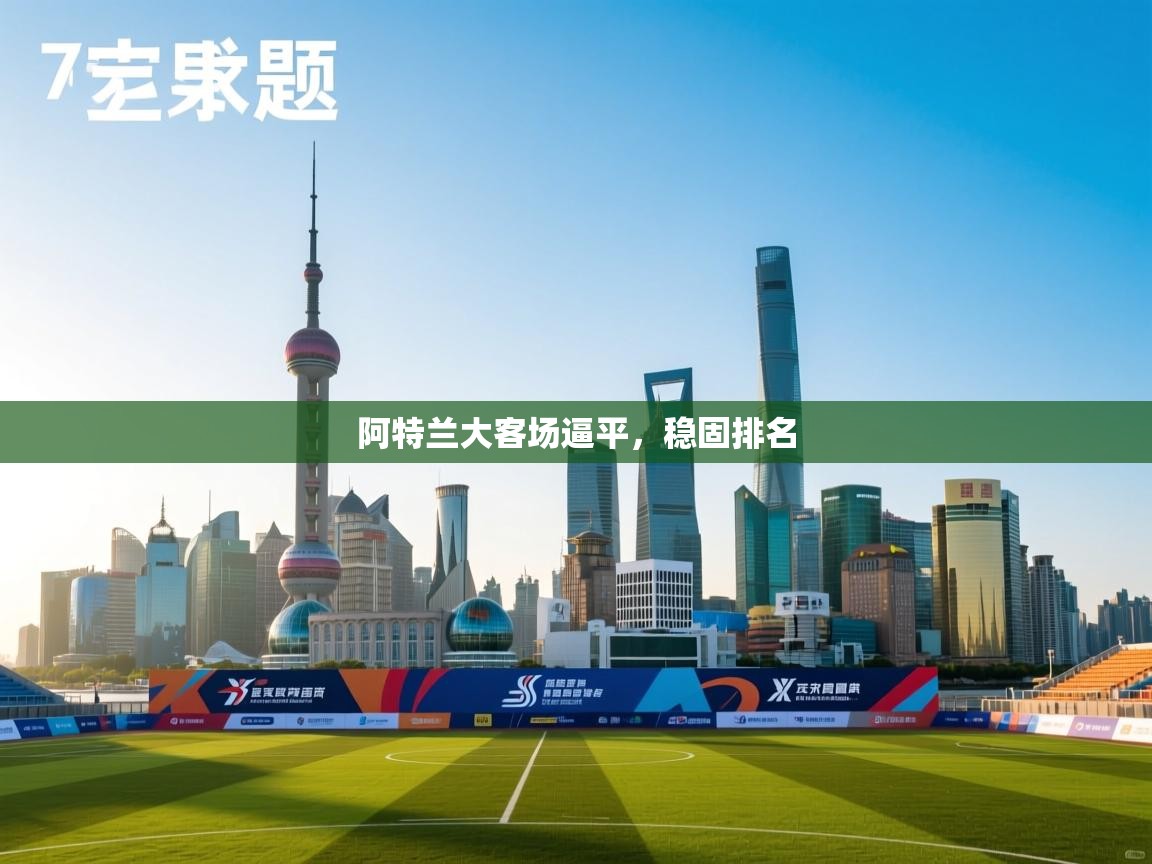 开云APP-阿特兰大客场逼平，稳固排名  第3张