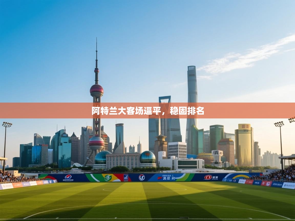 开云APP-阿特兰大客场逼平，稳固排名  第4张