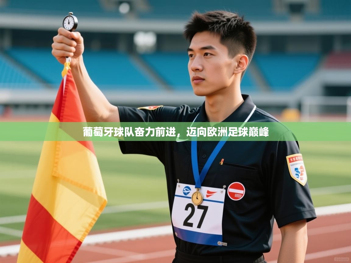 云开体育官网登录入口-葡萄牙球队奋力前进,迈向欧洲足球巅峰 第3张