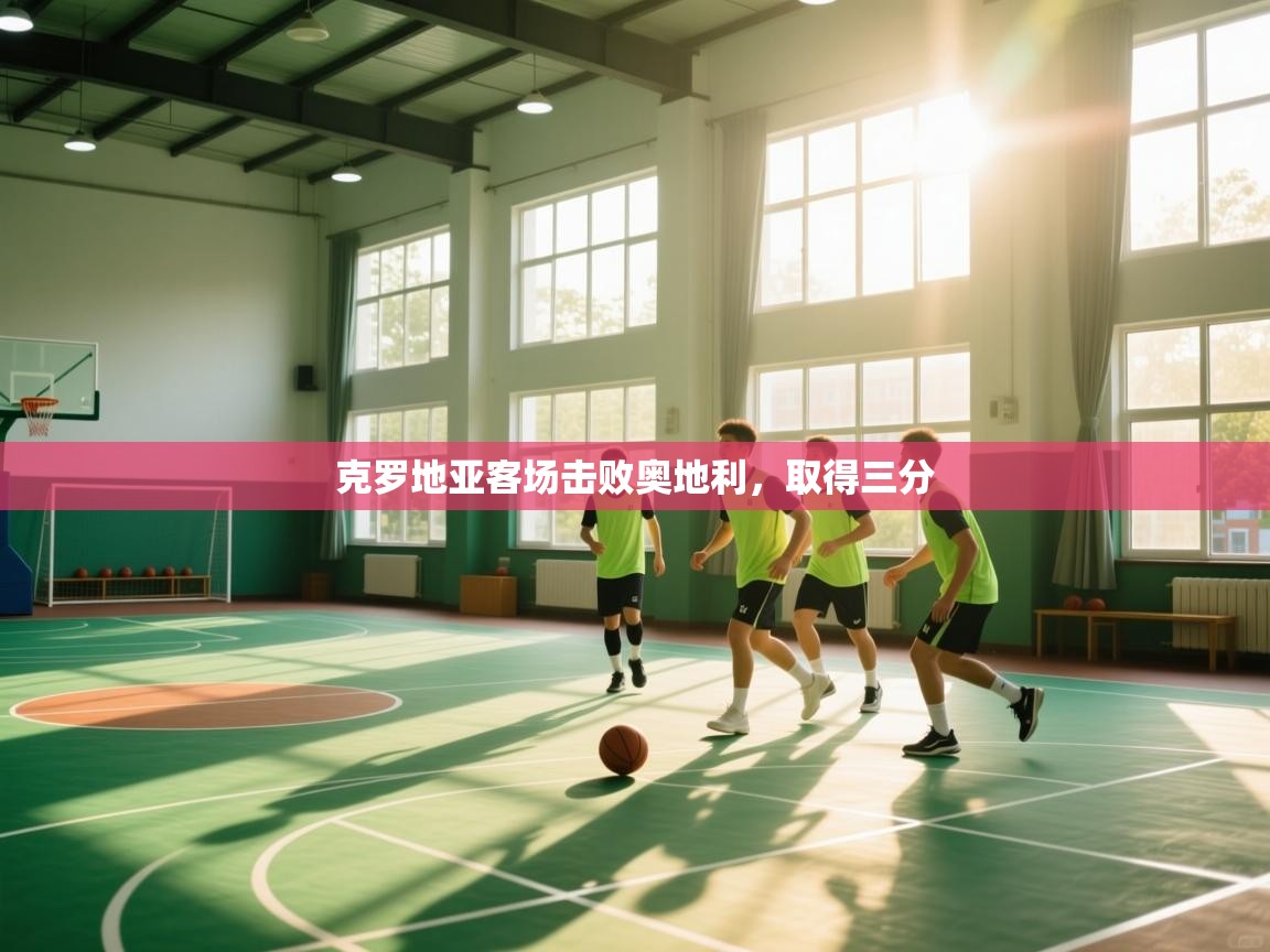 开云体育多语言中文版-克罗地亚客场击败奥地利,取得三分 第3张