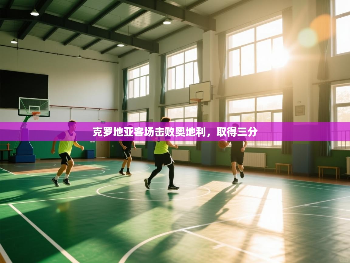 开云体育多语言中文版-克罗地亚客场击败奥地利,取得三分 第4张