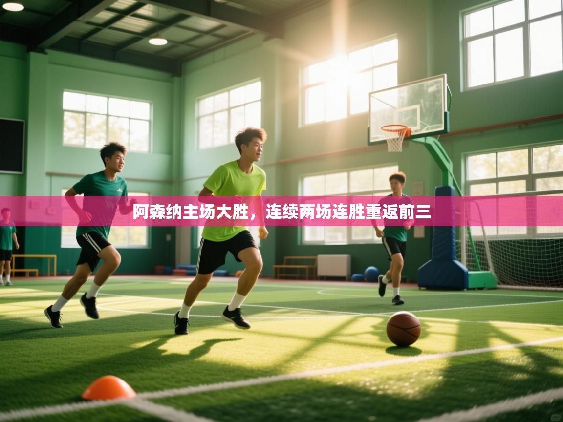 开云登录-阿森纳主场大胜，连续两场连胜重返前三  第1张