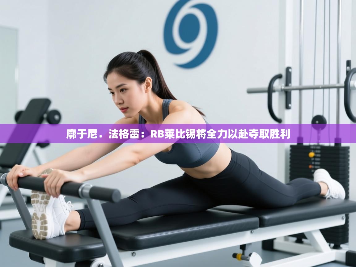 开运体育入口-廓于尼.法格雷:RB莱比锡将全力以赴夺取胜利 第3张