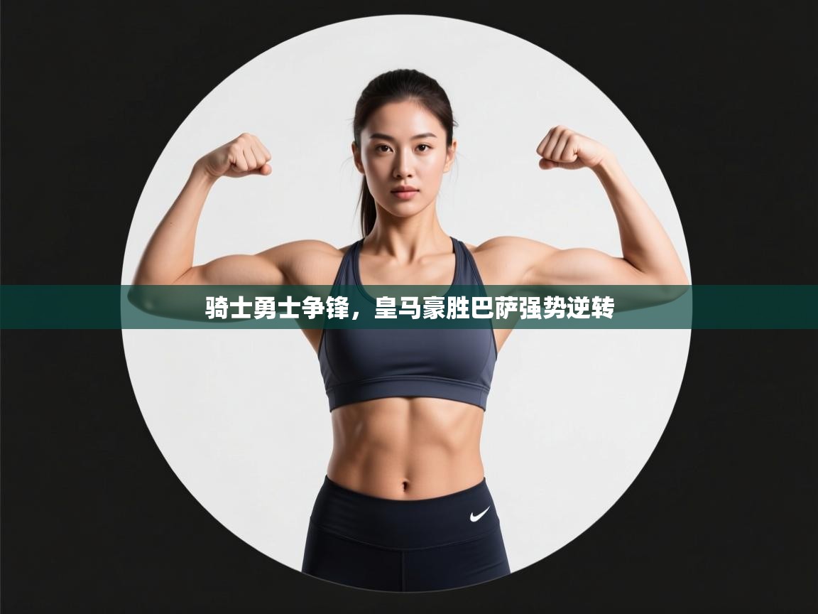 云开体育app官网登录入口-骑士勇士争锋,皇马豪胜巴萨强势逆转 第3张