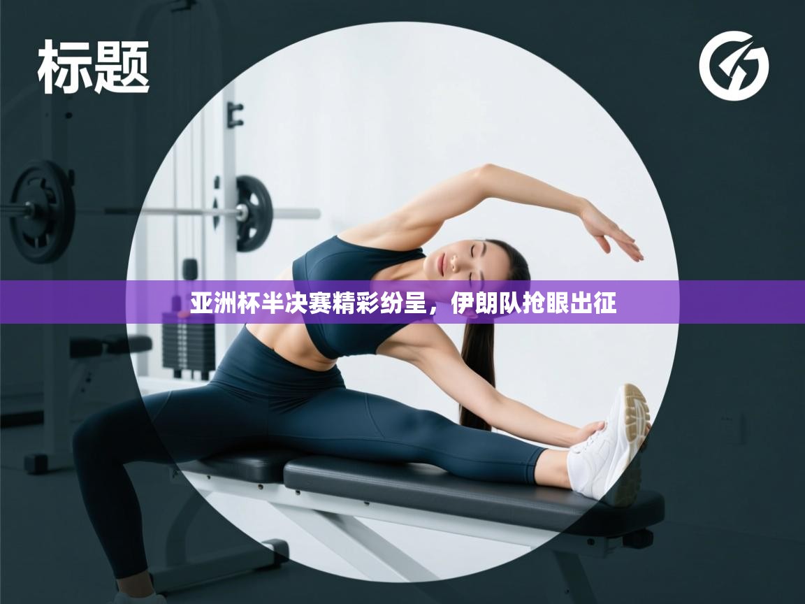 开云体育VIP权益说明-亚洲杯半决赛精彩纷呈，伊朗队抢眼出征  第2张