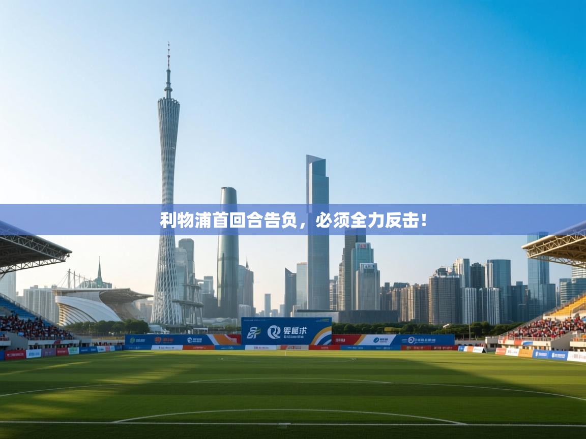 开云体育登录入口-利物浦首回合告负，必须全力反击！  第4张